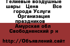 Гелиевые воздушные шары › Цена ­ 45 - Все города Услуги » Организация праздников   . Амурская обл.,Свободненский р-н